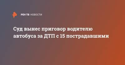Суд вынес приговор водителю автобуса за ДТП с 15 пострадавшими - ren.tv - Саратов