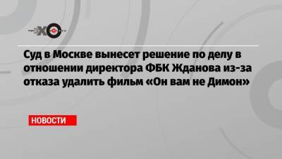 Дмитрий Медведев - Иван Жданов - Владимир Воронин - Суд в Москве вынесет решение по делу в отношении директора ФБК Жданова из-за отказа удалить фильм «Он вам не Димон» - echo.msk.ru - Россия