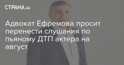 Михаил Ефремов - Эльман Пашаев - Адвокат Ефремова просит перенести слушания по пьяному ДТП актера на август - strana.ua