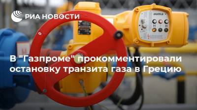 В "Газпроме" прокомментировали остановку транзита газа в Грецию - ria.ru - Болгария - Греция