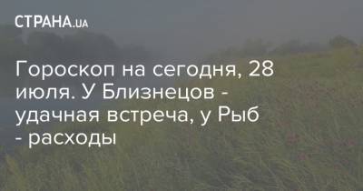 Гороскоп на сегодня, 28 июля. У Близнецов - удачная встреча, у Рыб - расходы - strana.ua