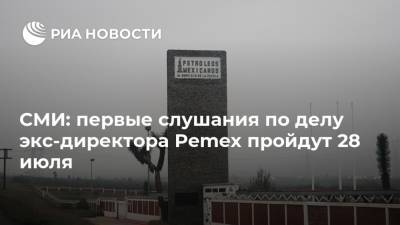 СМИ: первые слушания по делу экс-директора Pemex пройдут 28 июля - ria.ru - Мексика - Испания - Мехико - Буэнос-Айрес