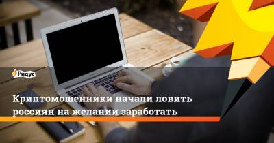 Криптомошенники начали ловить россиян нажелании заработать - ridus.ru - Россия