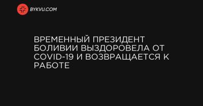 Временный президент Боливии выздоровела от COVID-19 и возвращается к работе - bykvu.com - Украина - Боливия