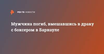 Мужчина погиб, вмешавшись в драку с боксером в Барнауле - ren.tv - Барнаул - Алтайский край