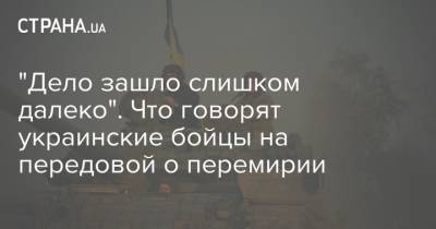 "Дело зашло слишком далеко". Что говорят украинские бойцы на передовой о перемирии - strana.ua - ДНР - ЛНР - Донбасс