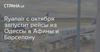 Ryanair с октября запустит рейсы из Одессы в Афины и Барселону - strana.ua - Украина - Испания - Афины - Одесса - Греция