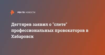 Владимир Путин - Михаил Дегтярев - Дегтярев заявил о "слете" профессиональных провокаторов в Хабаровск - ren.tv - Россия - Хабаровский край - Хабаровск