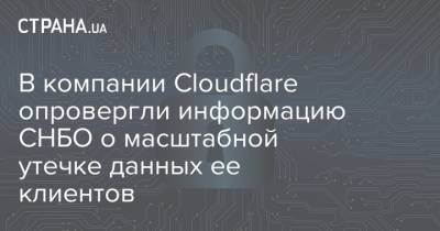 В компании Cloudflare опровергли информацию СНБО о масштабной утечке данных ее клиентов - strana.ua - Снбо