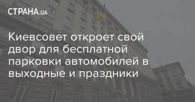 Кличко - Киевсовет откроет свой двор для бесплатной парковки автомобилей в выходные и праздники - strana.ua - Киев
