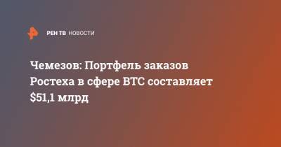 Владимир Путин - Сергей Чемезов - Чемезов: Портфель заказов Ростеха в сфере ВТС составляет $51,1 млрд - ren.tv - Россия