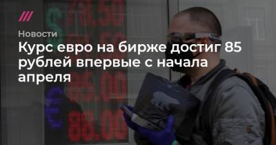 Кирилл Зыков - Курс евро на бирже достиг 85 рублей впервые с начала апреля - tvrain.ru