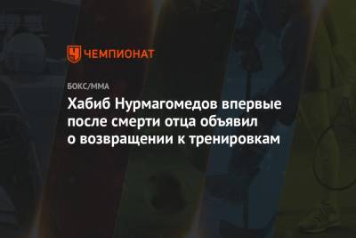 Хабиб Нурмагомедов - Абдулманап Нурмагомедов - Усман Нурмагомедов - Хабиб Нурмагомедов впервые после смерти отца объявил о возвращении к тренировкам - championat.com - Россия - Эмираты - Абу-Даби