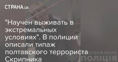 Роман Скрипник - "Научен выживать в экстремальных условиях". В полиции описали типаж полтавского террориста Скрипника - strana.ua - Украина - Полтава