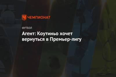 Филипп Коутиньо - Агент: Коутиньо хочет вернуться в Премьер-лигу - championat.com