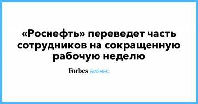 «Роснефть» переведет часть сотрудников на сокращенную рабочую неделю - forbes.ru