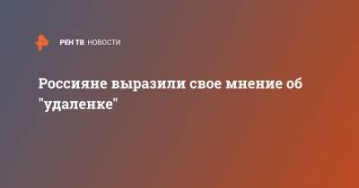 Россияне выразили свое мнение об "удаленке" - ren.tv - Россия