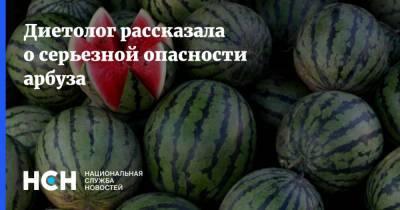 Ольга Григорьян - Диетолог рассказала о серьезной опасности арбуза - nsn.fm