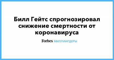 Вильям Гейтс - Билл Гейтс - Билл Гейтс спрогнозировал снижение смертности от коронавируса - forbes.ru