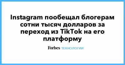 Instagram пообещал блогерам сотни тысяч долларов за переход из TikTok на его платформу - forbes.ru - Китай - США