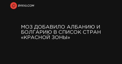 Максим Степанов - МОЗ добавило Албанию и Болгарию в список стран «красной зоны» - bykvu.com - Украина - Болгария - Албания