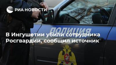 В Ингушетии убили сотрудника Росгвардии, сообщил источник - ria.ru - респ. Ингушетия - Нальчик - район Назрановский