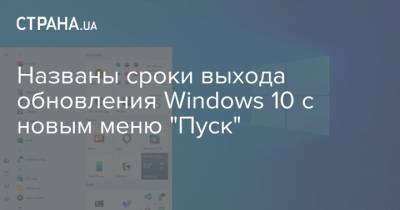 Названы сроки выхода обновления Windows 10 с новым меню "Пуск" - strana.ua - Microsoft