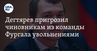 Сергей Фургал - Михаил Дегтярев - Дегтярев пригрозил чиновникам из команды Фургала увольнениями - ura.news - Хабаровский край