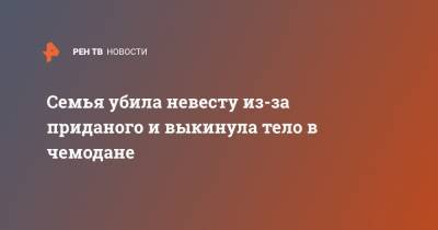 Семья убила невесту из-за приданого и выкинула тело в чемодане - ren.tv - Индия