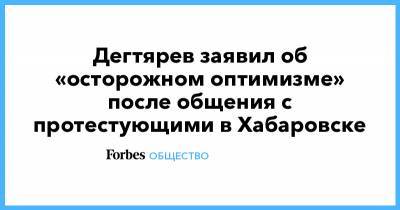 Сергей Фургал - Михаил Дегтярев - Дегтярев заявил об «осторожном оптимизме» после общения с протестующими в Хабаровске - forbes.ru - Хабаровск