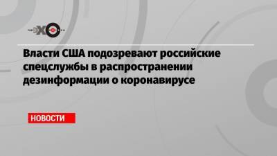 Власти США подозревают российские спецслужбы в распространении дезинформации о коронавирусе - echo.msk.ru - Россия - США