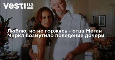 принц Гарри - Меган Маркл - Люблю, но не горжусь - отца Меган Маркл возмутило поведение дочери - vesti.ua
