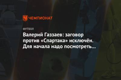 Валерий Газзаев - Валерий Газзаев: заговор против «Спартака» исключён. Для начала надо посмотреть в зеркало - championat.com
