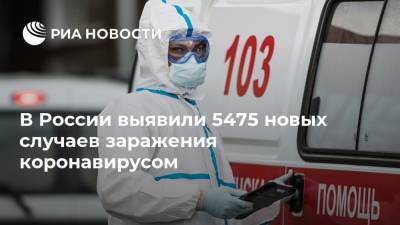 В России выявили 5475 новых случаев заражения коронавирусом - ria.ru - Россия