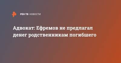 Михаил Ефремов - Сергей Захаров - Адвокат: Ефремов не предлагал денег родственникам погибшего - ren.tv - Россия