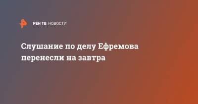 Михаил Ефремов - Сергей Захаров - Cлушание по делу Ефремова перенесли на завтра - ren.tv - Россия