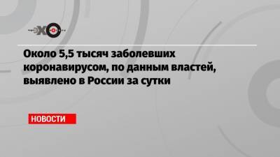 Около 5,5 тысяч заболевших коронавирусом, по данным властей, выявлено в России за сутки - echo.msk.ru - Россия - Московская обл. - Свердловская обл. - Чукотка - Забайкальский край - респ. Карачаево-Черкесия