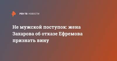 Михаил Ефремов - Сергей Захаров - Ирина Стерхова - Не мужской поступок: жена Захарова об отказе Ефремова признать вину - ren.tv