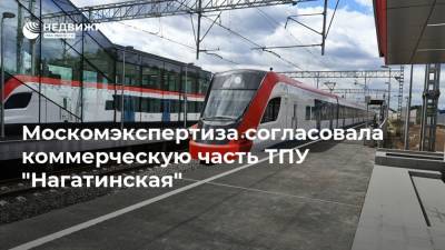 Москомэкспертиза согласовала коммерческую часть ТПУ "Нагатинская" - realty.ria.ru