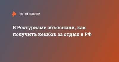 В Ростуризме объяснили, как получить кешбэк за отдых в РФ - ren.tv - Россия