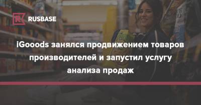 iGooods занялся продвижением товаров производителей и запустил услугу анализа продаж - rb.ru - Россия