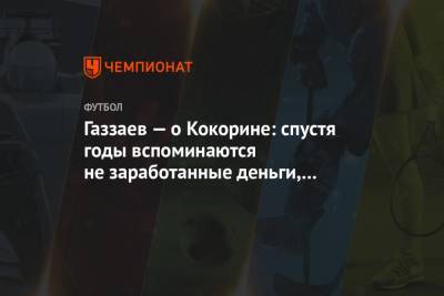 Валерий Газзаев - Павел Мамаев - Александр Кокорин - Газзаев — о Кокорине: спустя годы вспоминаются не заработанные деньги, а число титулов - championat.com