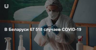 Александр Лукашенко - Дмитрий Пиневич - В Беларуси 67 518 случаев COVID-19. Количество инфицированных за сутки снова выросло - news.tut.by - Белоруссия - Минск