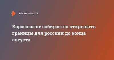 Михаил Мишустин - Евросоюз не собирается открывать границы для россиян до конца августа - ren.tv - Россия - Южная Корея - Мальдивы - Голландия