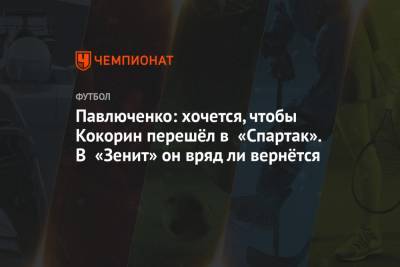 Александр Кокорин - Роман Павлюченко - Павлюченко: хочется, чтобы Кокорин перешёл в «Спартак». В «Зенит» он вряд ли вернётся - championat.com