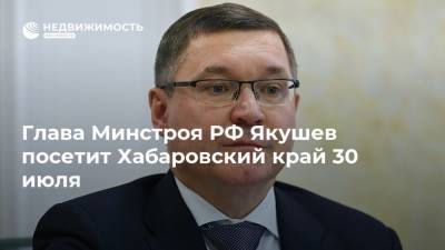 Владимир Якушев - Михаил Дегтярев - Дмитрий Волков - Глава Минстроя РФ Якушев посетит Хабаровский край 30 июля - realty.ria.ru - Россия - Хабаровский край