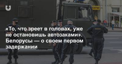 «То, что зреет в головах, уже не остановишь автозаками». Белорусы — о своем первом задержании - news.tut.by