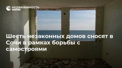 Шесть незаконных домов сносят в Сочи в рамках борьбы с самостроями - realty.ria.ru - Сочи