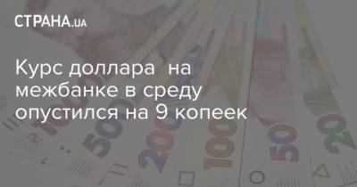 Курс доллара на межбанке в среду опустился на 9 копеек - strana.ua - Украина