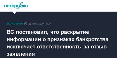 ВС постановил, что раскрытие информации о признаках банкротства исключает ответственность за отзыв заявления - interfax.ru - Россия